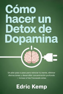 Cover Cómo hacer un detox de dopamina: Un plan paso a paso para reiniciar tu mente, eliminar distracciones y desarrollar concentración profunda - incluso si has fracasado antes (eBook, ePUB)
