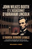 John Wilkes Booth et L'assassinat d'Abraham Lincoln : Le Radical Derrière la Balle: Une Analyse Approfondie de L'homme, de ses Motivations et du Complot qui a Changé l'Amérique (eBook, ePUB)