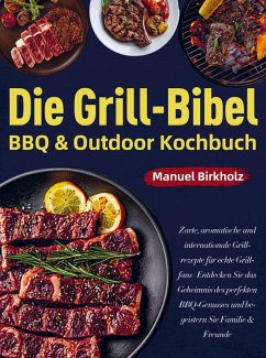 Die Grill-Bibel ¿ BBQ & Outdoor Kochbuch - Birkholz, Manuel Die Grill-Bibel ¿ BBQ & Outdoor Kochbuch - Birkholz, Manuel