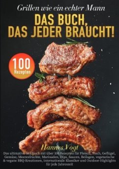 Grillen wie ein echter Mann - Das Buch, das jeder braucht!