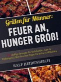 Grillen für Männer: Feuer an, Hunger groß!