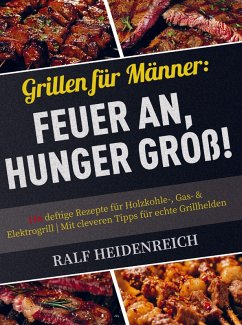 Grillen für Männer: Feuer an, Hunger groß! - Heidenreich, Ralf