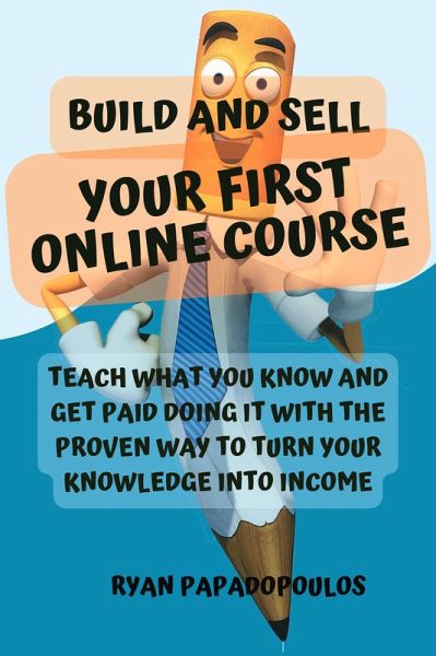 Build and Sell Your First Online Course: Teach What You Know and Get Paid Doing It with the Proven Way to Turn Your Knowledge into Income (eBook, ePUB) Build and Sell Your First Online Course: Teach What You Know and Get Paid Doing It with the Proven Way to Turn Your Knowledge into Income (eBook, ePUB)