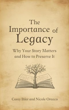 The Importance of Legacy: Why Your Story Matters and How to Preserve It (eBook, ePUB) - Ihler, Corey; Orozco, Nicole Elizabeth