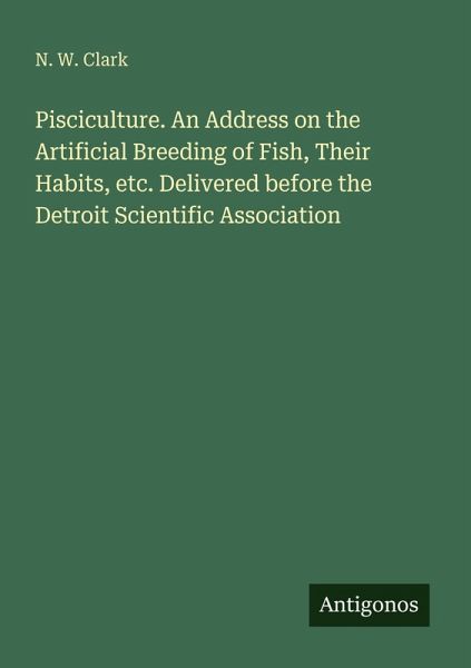 Pisciculture. An Address on the Artificial Breeding of Fish, Their Habits, etc. Delivered before the Detroit Scientific Association