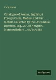 Catalogue of Roman, English, & Foreign Coins, Medals, and War Medals, Collected by the Late Samuel Homfray, Esq., J.P, of Newport, Monmouthshire ... 04/24/1883