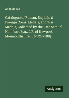 Cover Catalogue of Roman, English, & Foreign Coins, Medals, and War Medals, Collected by the Late Samuel Homfray, Esq., J.P, of Newport, Monmouthshire ... 04/24/1883