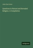 Questions in Natural and Revealed Religion. A Compilation Questions in Natural and Revealed Religion. A Compilation