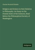 Religion and Science in their Relation to Philosophy. An Essay on the Present State of the Sciences, Read Before the Philosophical Society of Washington