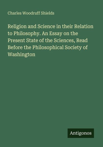 Religion and Science in their Relation to Philosophy. An Essay on the Present State of the Sciences, Read Before the Philosophical Society of Washington