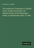 The Antipyretic Treatment of Typhoid Fever. A Paper Read Before the Medical Society of the Mississippi Valley, at Indianapolis, Sept. 19, 1883