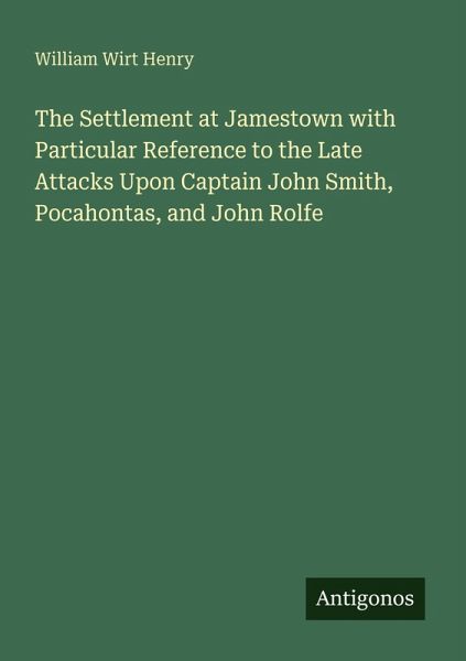 The Settlement at Jamestown with Particular Reference to the Late Attacks Upon Captain John Smith, Pocahontas, and John Rolfe