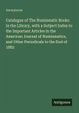 Catalogue of The Numismatic Books in the Library, with a Subject Index to the Important Articles in the American Journal of Numismatics, and Other Periodicals to the End of 1882