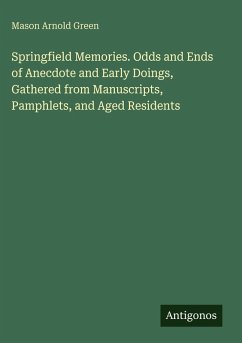 Springfield Memories. Odds and Ends of Anecdote and Early Doings, Gathered from Manuscripts, Pamphlets, and Aged Residents - Green, Mason Arnold