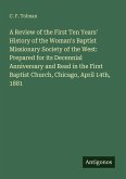 A Review of the First Ten Years' History of the Woman's Baptist Missionary Society of the West: Prepared for its Decennial Anniversary and Read in the First Baptist Church, Chicago, April 14th, 1881