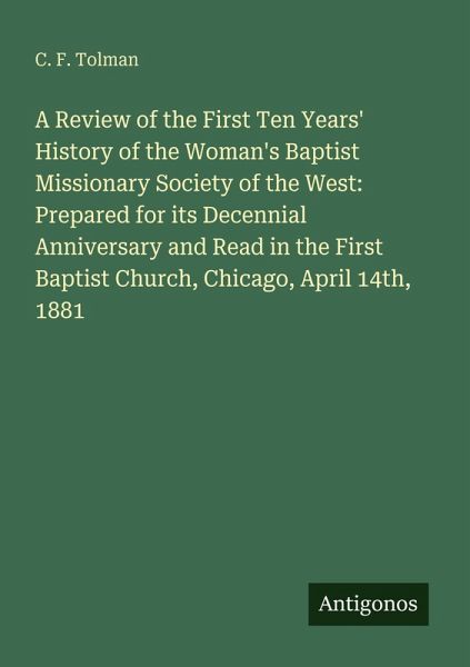 A Review of the First Ten Years' History of the Woman's Baptist Missionary Society of the West: Prepared for its Decennial Anniversary and Read in the First Baptist Church, Chicago, April 14th, 1881