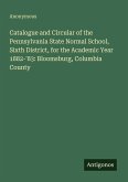 Catalogue and Circular of the Pennsylvania State Normal School, Sixth District, for the Academic Year 1882-'83: Bloomsburg, Columbia County