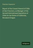 Report of the Consul General of Chile at San Francisco, as Manager of the Second International Exposition of Chile for the States of California, Nevada & Oregon Report of the Consul General of Chile at San Francisco, as Manager of the Second International Exposition of Chile for the States of California, Nevada & Oregon