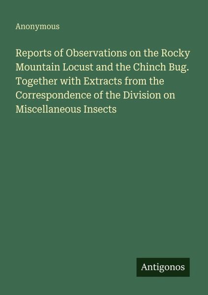 Reports of Observations on the Rocky Mountain Locust and the Chinch Bug. Together with Extracts from the Correspondence of the Division on Miscellaneous Insects