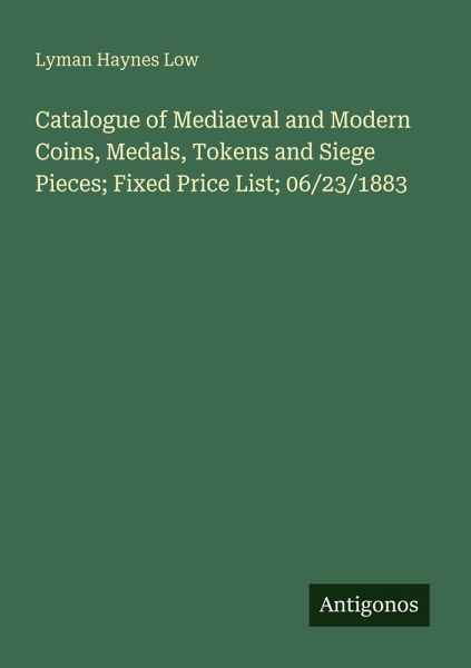 Catalogue of Mediaeval and Modern Coins, Medals, Tokens and Siege Pieces; Fixed Price List; 06/23/1883 Catalogue of Mediaeval and Modern Coins, Medals, Tokens and Siege Pieces; Fixed Price List; 06/23/1883