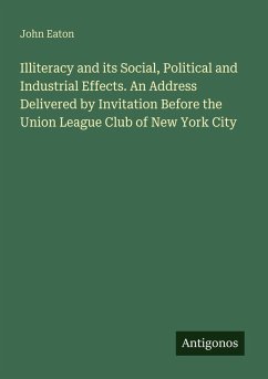 Cover Illiteracy and its Social, Political and Industrial Effects. An Address Delivered by Invitation Before the Union League Club of New York City