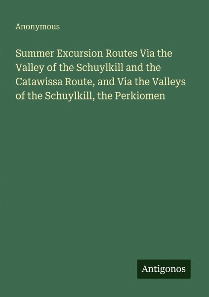 Summer Excursion Routes Via the Valley of the Schuylkill and the Catawissa Route, and Via the Valleys of the Schuylkill, the Perkiomen