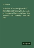 Addresses at the Inauguration of Merrill Edwards Gates, PH. D., LL.D., as President of Rutgers College, New Brunswick, N. J. Tuesday, June 20th, 1882