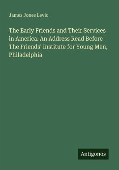 The Early Friends and Their Services in America. An Address Read Before The Friends' Institute for Young Men, Philadelphia - Levic, James Jones