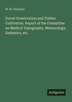 Forest Preservation and Timber Cultivation. Report of the Committee on Medical Topography, Meteorology, Endemics, etc. - Chipman, M. M.