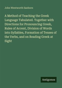 Cover A Method of Teaching the Greek Language Tabulated. Together with Directions for Pronouncing Greek, Rules of Accent, Division of Words into Syllables, Formation of Tenses of the Verbs, and on Reading Greek at Sight