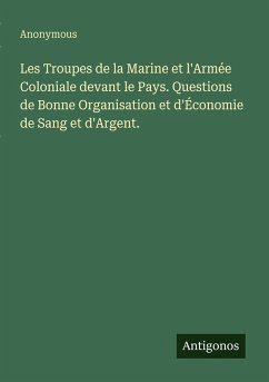 Les Troupes de la Marine et l'Armée Coloniale devant le Pays. Questions de Bonne Organisation et d'Économie de Sang et d'Argent. - Anonymous Les Troupes de la Marine et l'Armée Coloniale devant le Pays. Questions de Bonne Organisation et d'Économie de Sang et d'Argent. - Anonymous