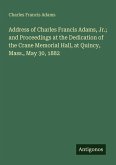 Address of Charles Francis Adams, Jr.; and Proceedings at the Dedication of the Crane Memorial Hall, at Quincy, Mass., May 30, 1882