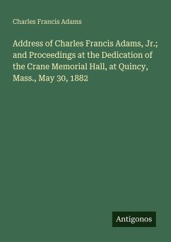 Address of Charles Francis Adams, Jr.; and Proceedings at the Dedication of the Crane Memorial Hall, at Quincy, Mass., May 30, 1882 - Adams, Charles Francis