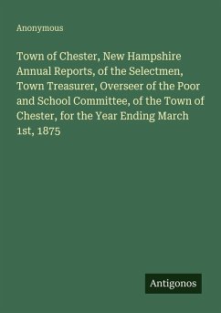 Town of Chester, New Hampshire Annual Reports, of the Selectmen, Town Treasurer, Overseer of the Poor and School Committee, of the Town of Chester, for the Year Ending March 1st, 1875 - Anonymous