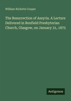 Cover The Resurrection of Assyria. A Lecture Delivered in Renfield Presbyterian Church, Glasgow, on January 31, 1875