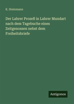 Der Lahrer Prozeß in Lahrer Mundart nach dem Tagebuche eines Zeitgenossen nebst dem Freiheitsbriefe - Steinmann, K. Der Lahrer Prozeß in Lahrer Mundart nach dem Tagebuche eines Zeitgenossen nebst dem Freiheitsbriefe - Steinmann, K.