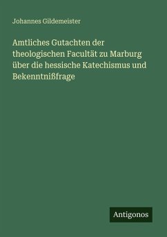 Amtliches Gutachten der theologischen Facultät zu Marburg über die hessische Katechismus und Bekenntnißfrage - Gildemeister, Johannes Amtliches Gutachten der theologischen Facultät zu Marburg über die hessische Katechismus und Bekenntnißfrage - Gildemeister, Johannes