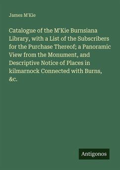 Cover Catalogue of the M'Kie Burnsiana Library, with a List of the Subscribers for the Purchase Thereof; a Panoramic View from the Monument, and Descriptive Notice of Places in kilmarnock Connected with Burns, &c.