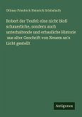 Robert der Teufel: eine nicht bloß schauerliche, sondern auch unterhaltende und erbauliche Historie aus alter Geschrift von Neuem an's Licht gestellt