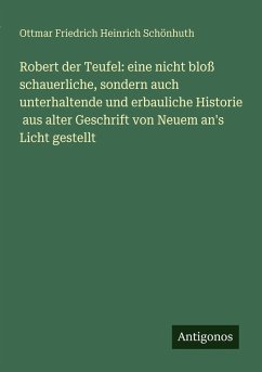 Cover Robert der Teufel: eine nicht bloß schauerliche, sondern auch unterhaltende und erbauliche Historie aus alter Geschrift von Neuem an's Licht gestellt