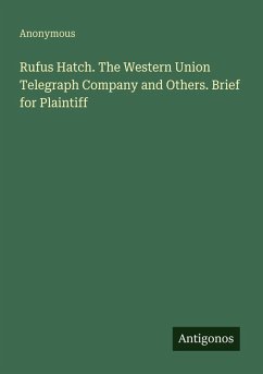 Rufus Hatch. The Western Union Telegraph Company and Others. Brief for Plaintiff - Anonymous