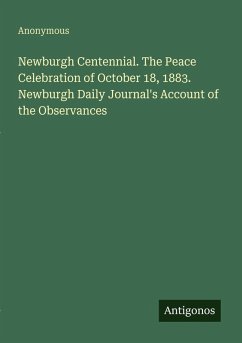 Newburgh Centennial. The Peace Celebration of October 18, 1883. Newburgh Daily Journal's Account of the Observances - Anonymous