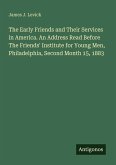 The Early Friends and Their Services in America. An Address Read Before The Friends' Institute for Young Men, Philadelphia, Second Month 15, 1883