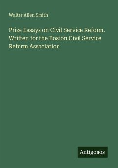 Prize Essays on Civil Service Reform. Written for the Boston Civil Service Reform Association - Smith, Walter Allen