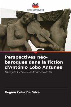 Perspectives néo-baroques dans la fiction d'António Lobo Antunes - Da Silva, Regina Celia Perspectives néo-baroques dans la fiction d'António Lobo Antunes - Da Silva, Regina Celia