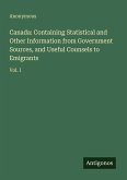 Canada: Containing Statistical and Other Information from Government Sources, and Useful Counsels to Emigrants