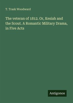 The veteran of 1812. Or, Kesiah and the Scout. A Romantic Military Drama, in Five Acts - Woodward, T. Trask