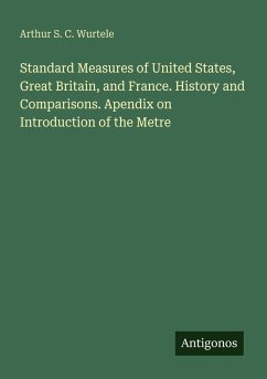 Standard Measures of United States, Great Britain, and France. History and Comparisons. Apendix on Introduction of the Metre - Wurtele, Arthur S. C.