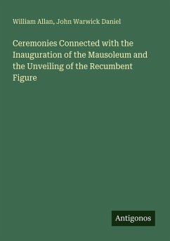Ceremonies Connected with the Inauguration of the Mausoleum and the Unveiling of the Recumbent Figure - Allan, William; Daniel, John Warwick