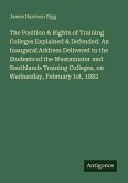 The Position & Rights of Training Colleges Explained & Defended. An Inaugural Address Delivered to the Students of the Westminster and Southlands Training Colleges, on Wednesday, February 1st, 1882